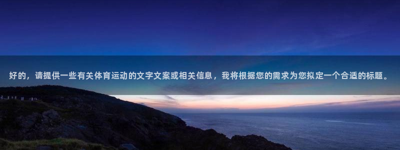 球速体育充值在哪里：好的，请提供一些有关体育运动的文字文案或相关信息，我将根据您的需求为您拟定一个合适的标题。
