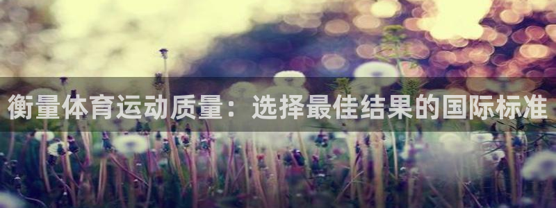 球速体育可以提款吗：衡量体育运动质量：选择最佳结果的国际标准