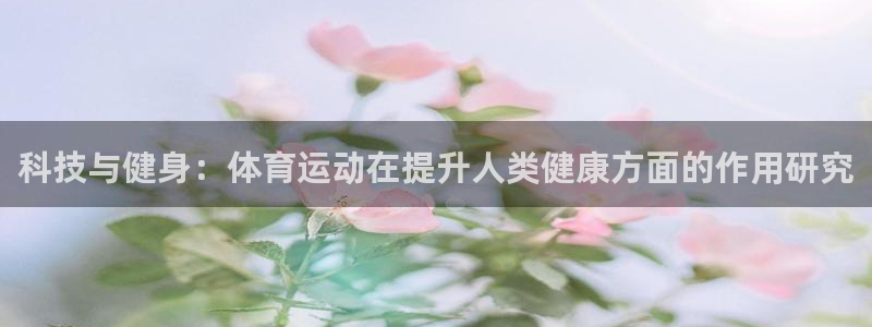 球速体育平台：科技与健身：体育运动在提升人类健康方面的作用研究