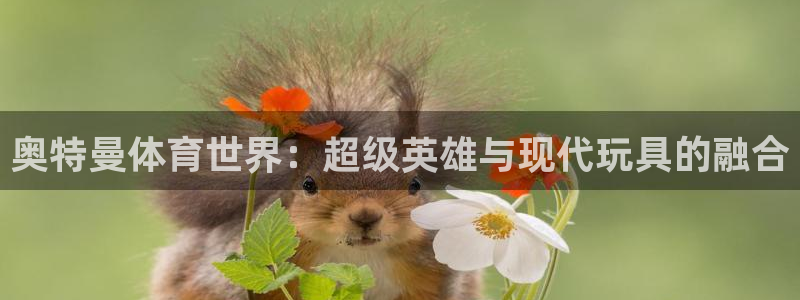 球速体育可以提款吗：奥特曼体育世界：超级英雄与现代玩具的融合